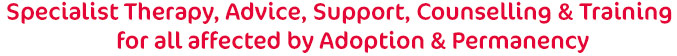 Therapy, Advice, Support, Counselling & Training for all affected by Adoption & Permanency